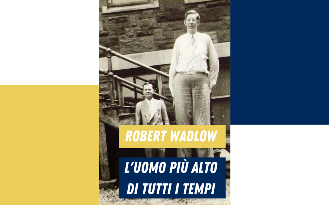 Robert Wadlow, l’uomo più alto di tutti i tempi